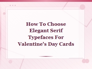 How to Choose Elegant Serif Typefaces for Valentine's Day Cards