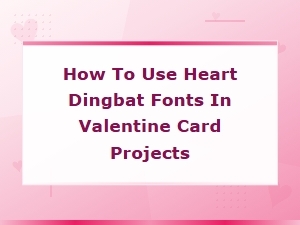 Heart Dingbat Fonts for Valentine Card Projects: Creative Tips and Ideas